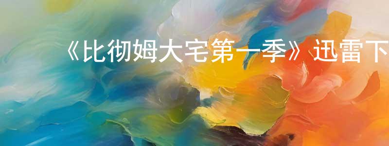 曹洪义的动漫综艺大全,《比彻姆大宅第一季》迅雷下载/在线观看-都市情感-美剧天堂